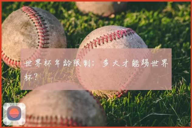 世界杯年龄限制：多大才能踢世界杯？