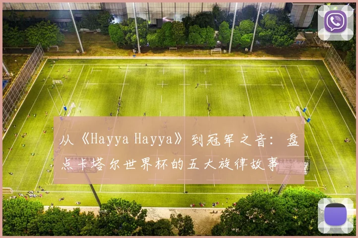 从《Hayya Hayya》到冠军之音：盘点卡塔尔世界杯的五大旋律故事