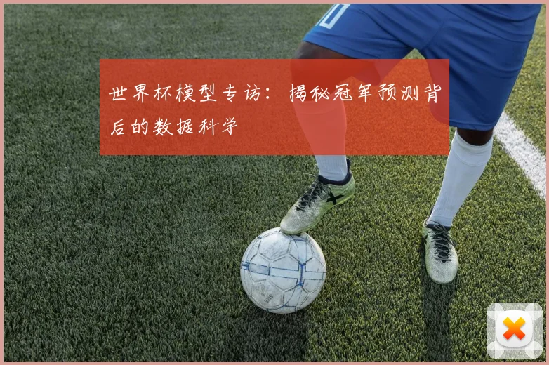世界杯模型专访：揭秘冠军预测背后的数据科学
