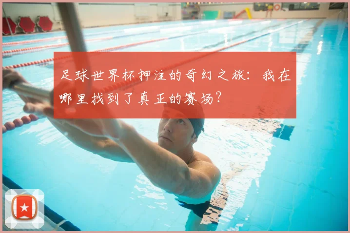 足球世界杯押注的奇幻之旅：我在哪里找到了真正的赛场？