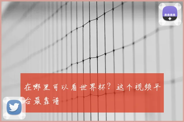 在哪里可以看世界杯?这个视频平台最靠谱