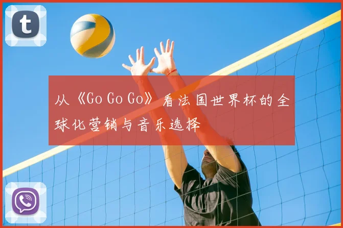 从《Go Go Go》看法国世界杯的全球化营销与音乐选择