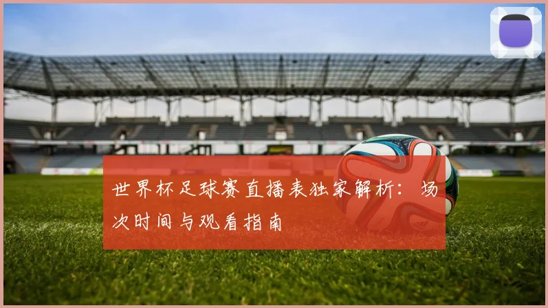 世界杯足球赛直播表独家解析：场次时间与观看指南