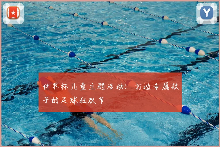 世界杯儿童主题活动：打造专属孩子的足球狂欢节