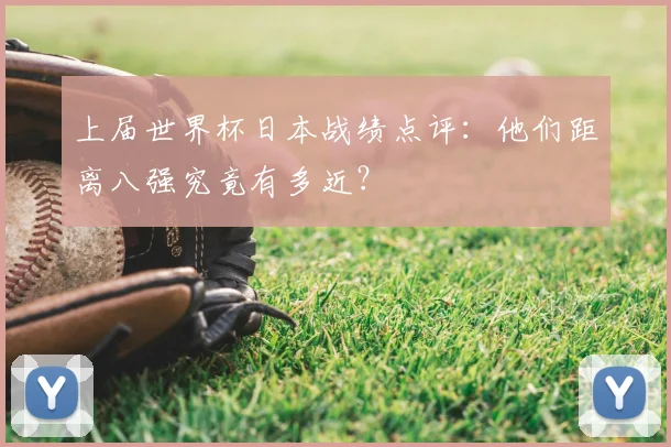 上届世界杯日本战绩点评:他们距离八强究竟有多近?