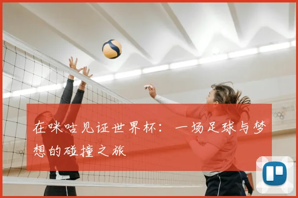 在咪咕见证世界杯:一场足球与梦想的碰撞之旅