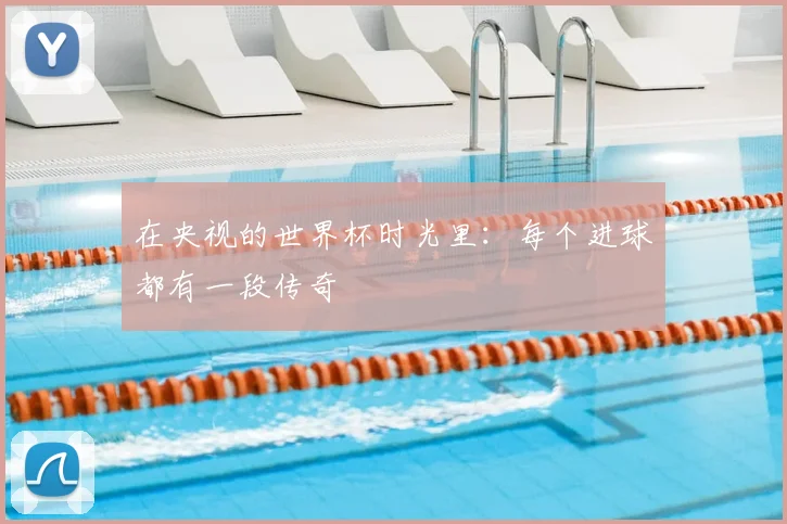 在央视的世界杯时光里：每个进球都有一段传奇