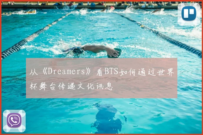 从《Dreamers》看BTS如何通过世界杯舞台传递文化讯息