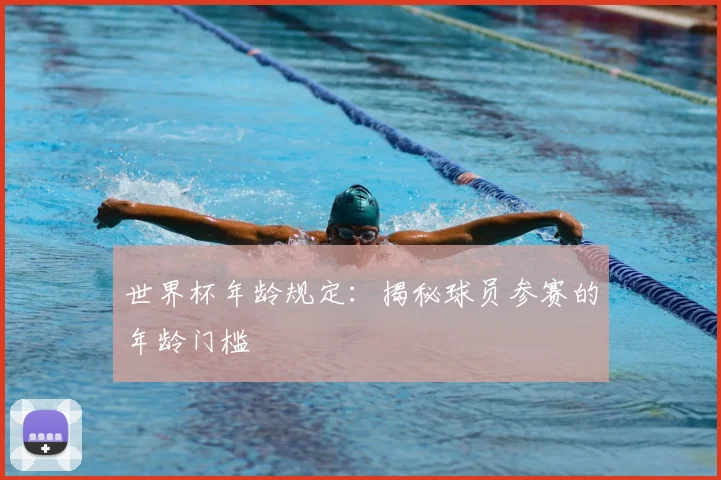 世界杯年龄规定：揭秘球员参赛的年龄门槛