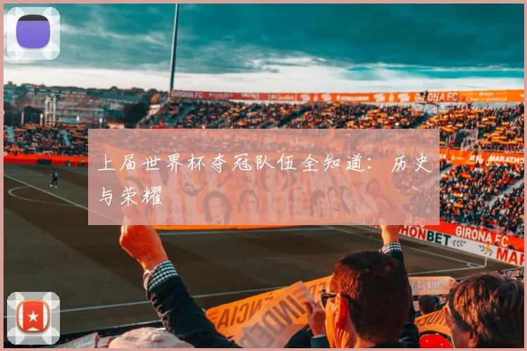 上届世界杯夺冠队伍全知道:历史与荣耀