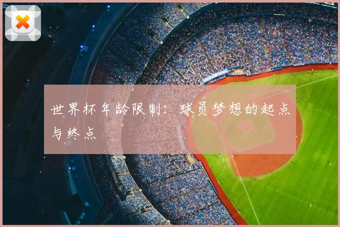 世界杯年龄限制:球员梦想的起点与终点