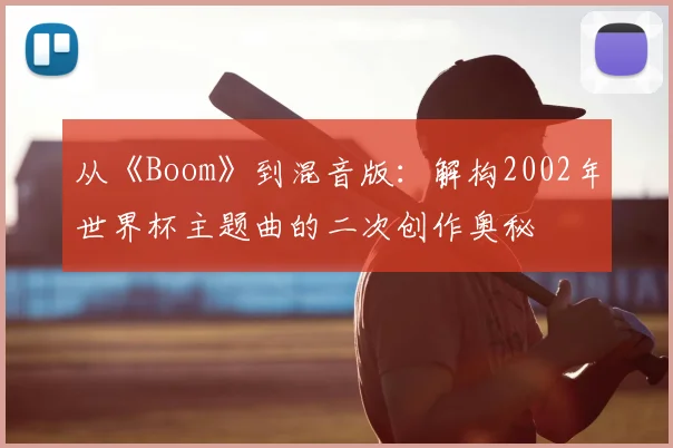从《Boom》到混音版:解构2002年世界杯主题曲的二次创作奥秘