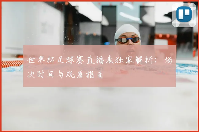 世界杯足球赛直播表独家解析:场次时间与观看指南