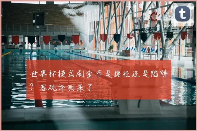 世界杯模式刷金币是捷径还是陷阱？客观评测来了