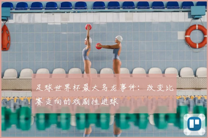 足球世界杯最大乌龙事件：改变比赛走向的戏剧性进球