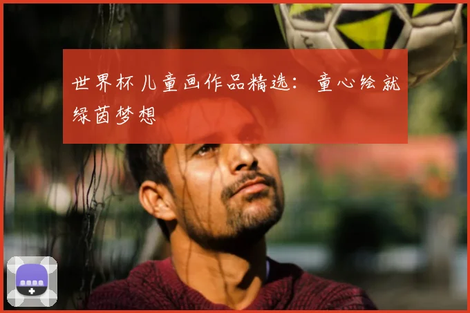 世界杯儿童画作品精选:童心绘就绿茵梦想