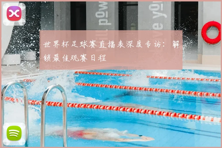 世界杯足球赛直播表深度专访:解锁最佳观赛日程
