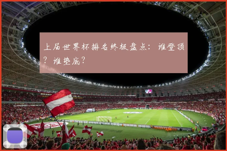 上届世界杯排名终极盘点:谁登顶?谁垫底?