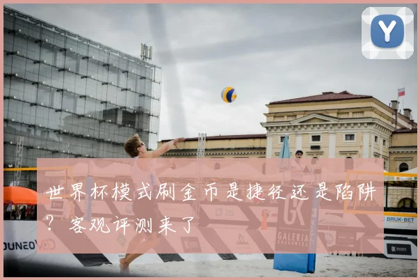 世界杯模式刷金币是捷径还是陷阱?客观评测来了
