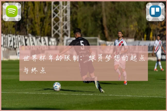 世界杯年龄限制：球员梦想的起点与终点