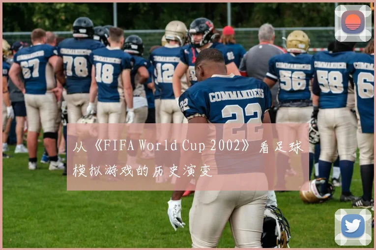 从《FIFA World Cup 2002》看足球模拟游戏的历史演变