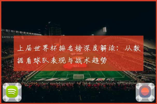 上届世界杯排名榜深度解读：从数据看球队表现与战术趋势