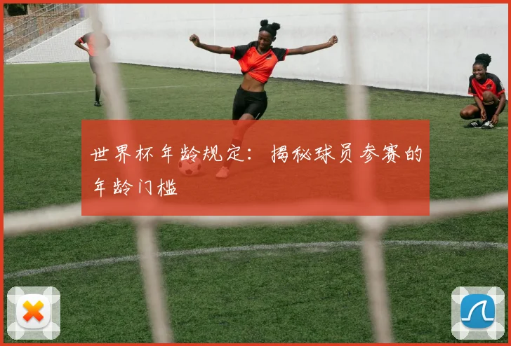 世界杯年龄规定:揭秘球员参赛的年龄门槛