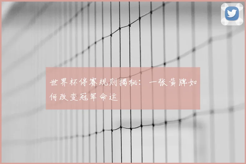 世界杯停赛规则揭秘:一张黄牌如何改变冠军命运