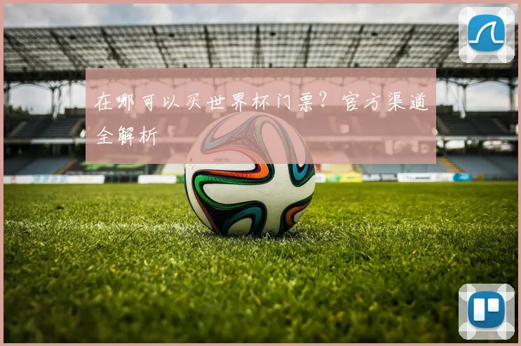 在哪可以买世界杯门票?官方渠道全解析