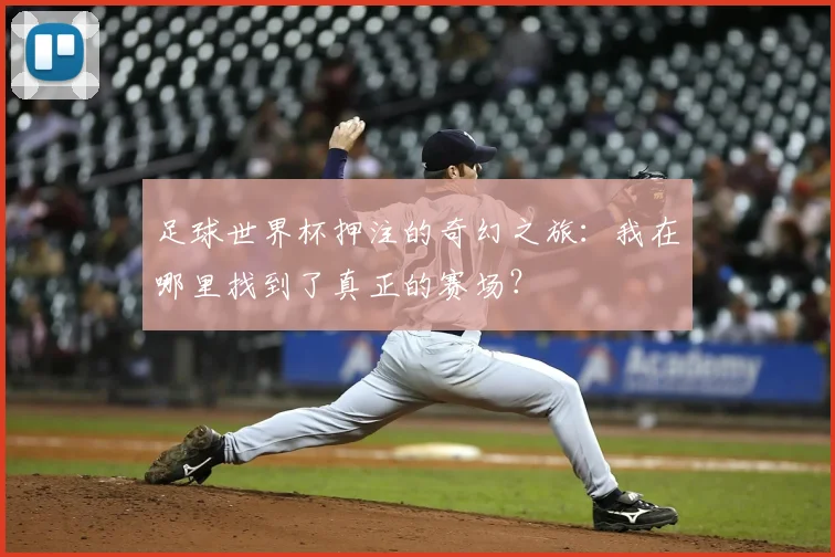 足球世界杯押注的奇幻之旅：我在哪里找到了真正的赛场？